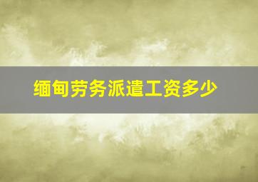 缅甸劳务派遣工资多少