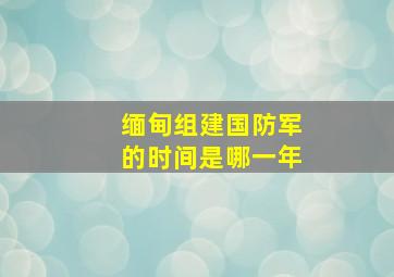 缅甸组建国防军的时间是哪一年