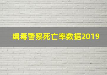 缉毒警察死亡率数据2019