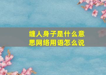 缠人身子是什么意思网络用语怎么说