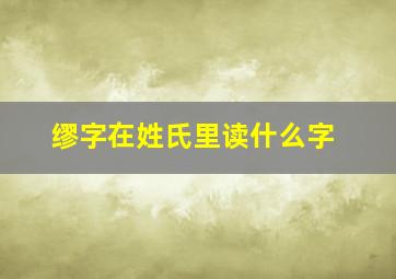 缪字在姓氏里读什么字