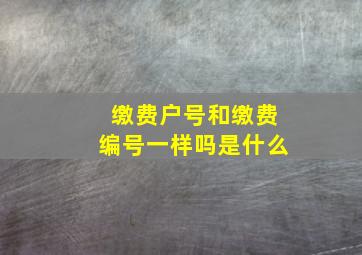 缴费户号和缴费编号一样吗是什么