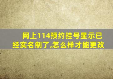 网上114预约挂号显示已经实名制了,怎么样才能更改