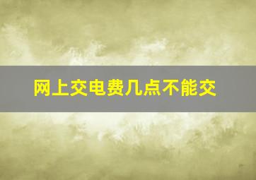 网上交电费几点不能交