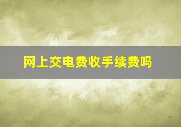 网上交电费收手续费吗