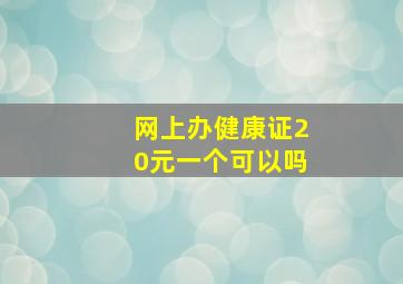 网上办健康证20元一个可以吗