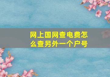 网上国网查电费怎么查另外一个户号