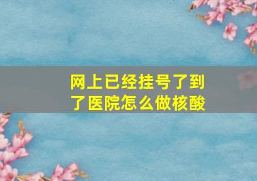 网上已经挂号了到了医院怎么做核酸