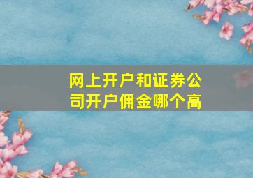 网上开户和证券公司开户佣金哪个高