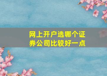 网上开户选哪个证券公司比较好一点