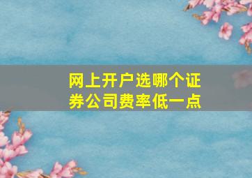 网上开户选哪个证券公司费率低一点