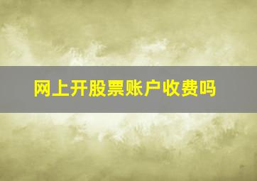 网上开股票账户收费吗