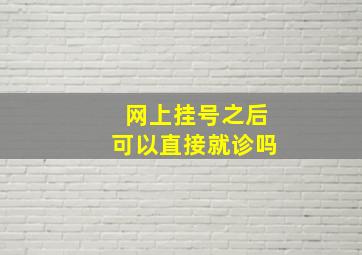 网上挂号之后可以直接就诊吗