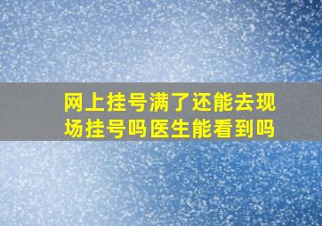 网上挂号满了还能去现场挂号吗医生能看到吗