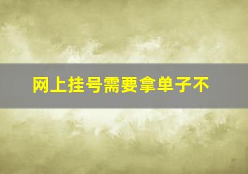 网上挂号需要拿单子不