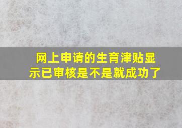 网上申请的生育津贴显示已审核是不是就成功了