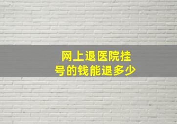 网上退医院挂号的钱能退多少