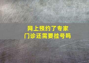 网上预约了专家门诊还需要挂号吗