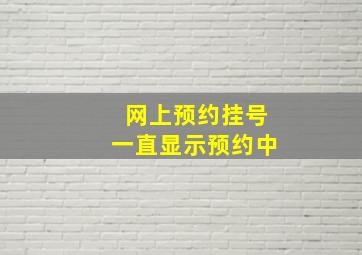 网上预约挂号一直显示预约中