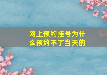 网上预约挂号为什么预约不了当天的