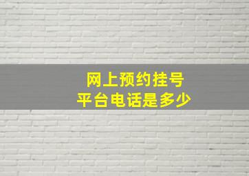 网上预约挂号平台电话是多少