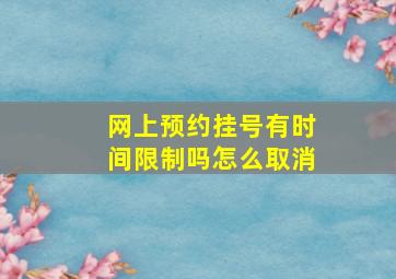 网上预约挂号有时间限制吗怎么取消