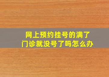 网上预约挂号的满了门诊就没号了吗怎么办