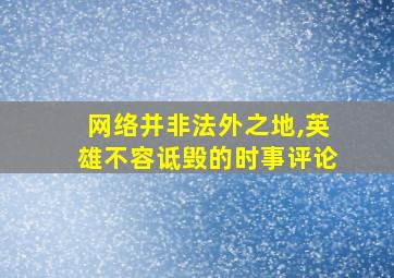 网络并非法外之地,英雄不容诋毁的时事评论