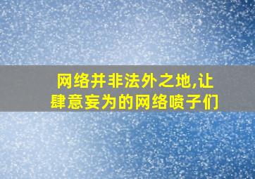 网络并非法外之地,让肆意妄为的网络喷子们