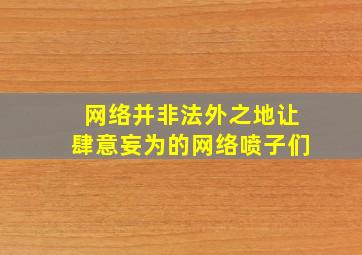 网络并非法外之地让肆意妄为的网络喷子们