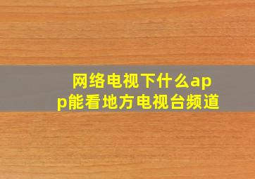 网络电视下什么app能看地方电视台频道