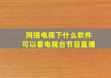 网络电视下什么软件可以看电视台节目直播