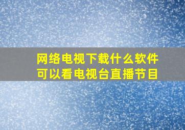 网络电视下载什么软件可以看电视台直播节目