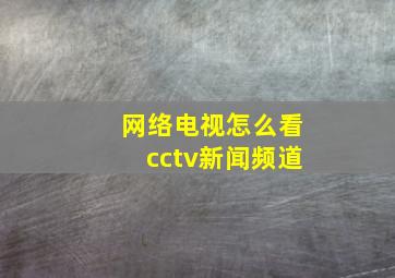 网络电视怎么看cctv新闻频道