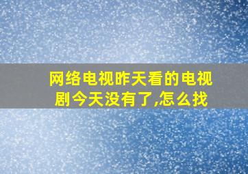 网络电视昨天看的电视剧今天没有了,怎么找