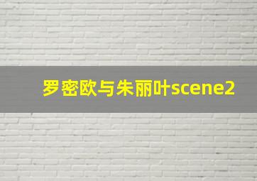 罗密欧与朱丽叶scene2