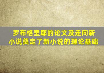 罗布格里耶的论文及走向新小说奠定了新小说的理论基础