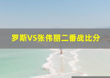 罗斯VS张伟丽二番战比分