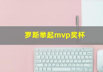 罗斯举起mvp奖杯