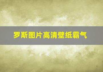 罗斯图片高清壁纸霸气