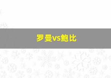 罗曼vs鲍比