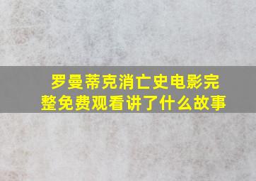 罗曼蒂克消亡史电影完整免费观看讲了什么故事