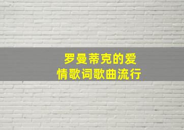 罗曼蒂克的爱情歌词歌曲流行