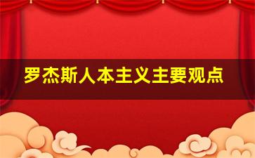 罗杰斯人本主义主要观点