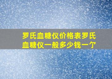 罗氏血糖仪价格表罗氏血糖仪一般多少钱一亇