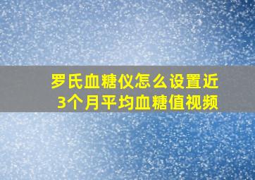 罗氏血糖仪怎么设置近3个月平均血糖值视频