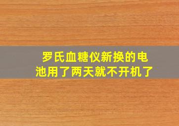 罗氏血糖仪新换的电池用了两天就不开机了