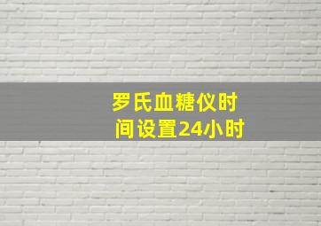 罗氏血糖仪时间设置24小时