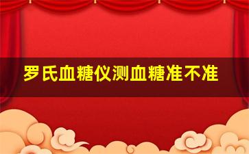 罗氏血糖仪测血糖准不准