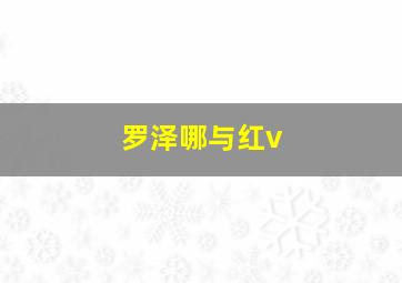 罗泽哪与红v